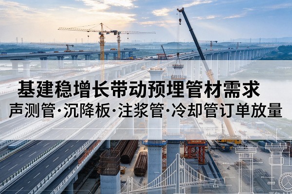 襄阳基建稳增长带动预埋监测管材需求，声测管、沉降板、注浆管订单持续放量